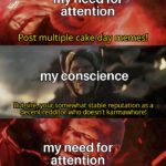 avengers-memes thanos text: my need for attention Post multiple cake day memes! my conscience But sirenyour spmewhat stable reputation as a decent redditor who doesn