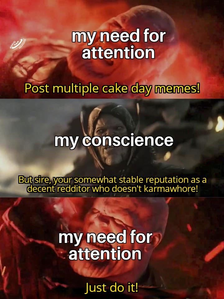 thanos avengers-memes thanos text: my need for attention Post multiple cake day memes! my conscience But sirenyour spmewhat stable reputation as a decent redditor who doesn't karmawhore! my need for? attention Just do it!• 