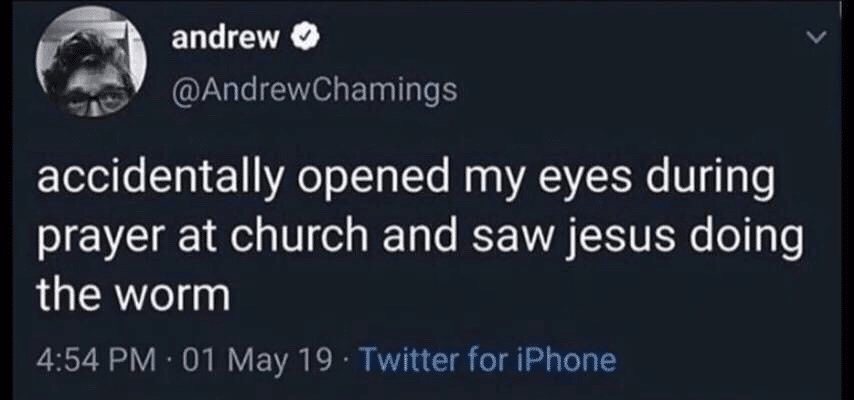 christian christian-memes christian text: andrew @AndrewChamings accidentally opened my eyes during prayer at church and saw jesus doing the worm 4:54 PM 01 May 19 Twitter for iPhone 