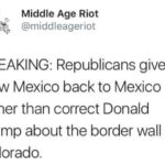 political-memes political text: Middle Age Riot I @middleageriot BREAKING: Republicans give New Mexico back to Mexico rather than correct Donald Trump about the border wall in Colorado.  political