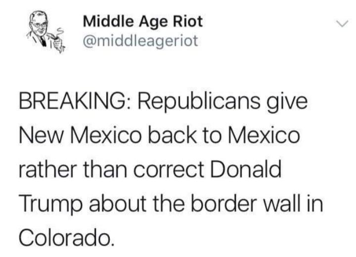 political political-memes political text: Middle Age Riot I @middleageriot BREAKING: Republicans give New Mexico back to Mexico rather than correct Donald Trump about the border wall in Colorado. 