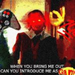 deep-fried-memes deep-fried text: WHEN YOU BRING ME OUT CAN YOU INTRODUCE ME AS  deep-fried