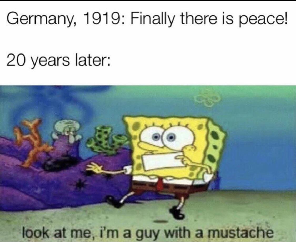 spongebob spongebob-memes spongebob text: Germany, 1919: Finally there is peace! 20 years later: look at me,- i'm a guy with a mustache 