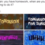 spongebob-memes spongebob text: Brain: you have homework, when are you going to do it? ToM0RR0W TOMORROW FDR SURE...  spongebob