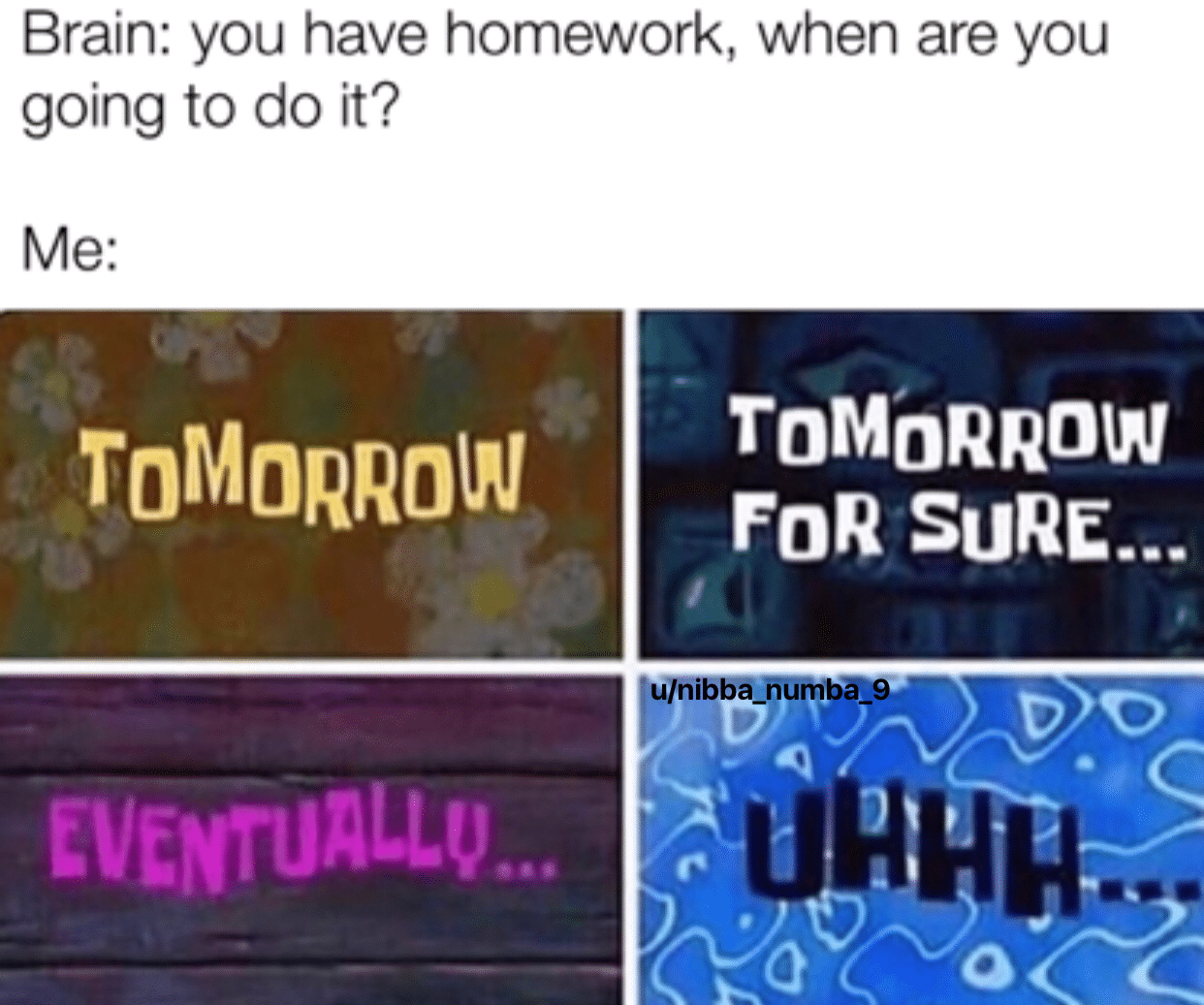 spongebob spongebob-memes spongebob text: Brain: you have homework, when are you going to do it? ToM0RR0W TOMORROW FDR SURE... 
