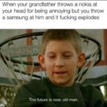 other-memes dank text: When your grandfather throws a nokia at your head for being annoying but you throw a samsung at him and it fucking explodes The future is now. old man.  dank