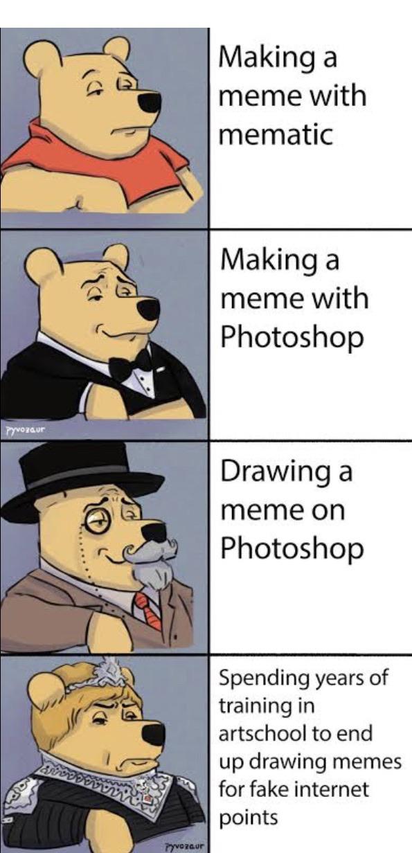 dank other-memes dank text: Making a meme with mematic Making a meme with Photoshop Drawing a meme on Photoshop Spending years of training in artschool to end up drawing memes for fake internet points 