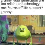 dank-memes cute text: granny: your generation are too reliant on technology! me: *turns off life support* granny:  Dank Meme