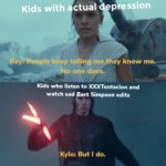 star-wars-memes sequel-memes text: Kids with éctual depression Rey: People keep telling me,they know me.- No one does. Kids who listen to and watch sad Bart Simpson edits Kylo: But I do.  sequel-memes
