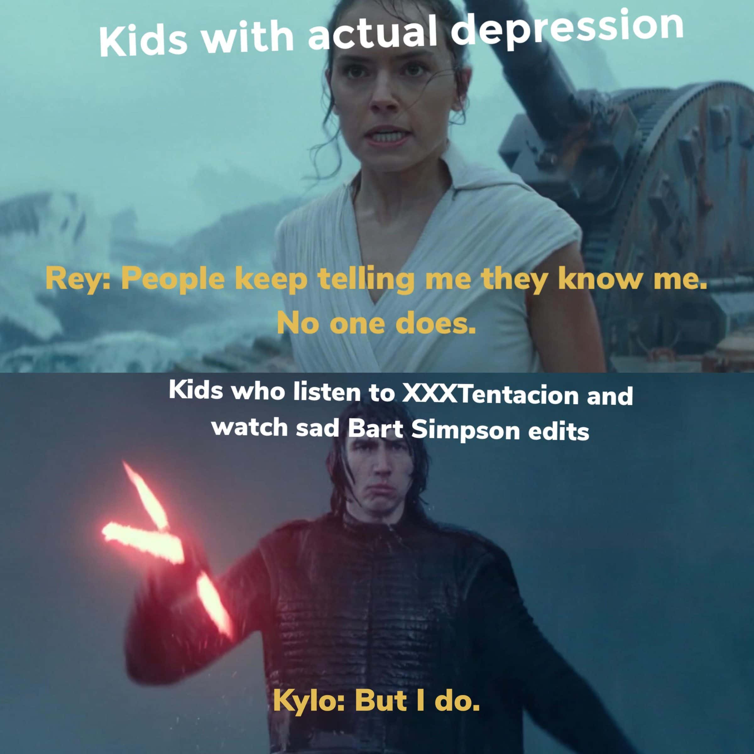 sequel-memes star-wars-memes sequel-memes text: Kids with éctual depression Rey: People keep telling me,they know me.- No one does. Kids who listen to and watch sad Bart Simpson edits Kylo: But I do. 