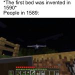 minecraft-memes minecraft text: *The first bed was invented in 1590* People in 1589:  minecraft