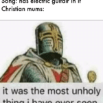 christian-memes christian text: Song: has electric guitair in it Christian mums: it was the most unholy thing i have ever seen  christian