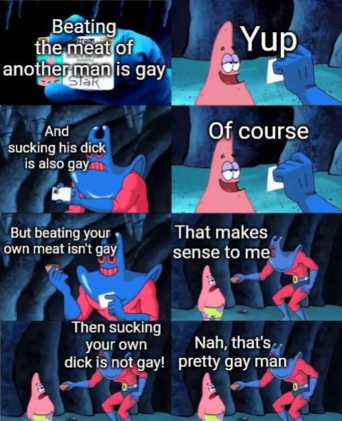 Dank Meme dank-memes cute text: Beating tne meat of anotherman is gay jsucking his dicy is also ayn, Yup Of course That makes But beating your own meat isn't gay Then sucking Nah, that's your own dick is not gay! pretty gay man 