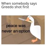 star-wars-memes ot-memes text: When somebody says Greedo shot first peace was ever an optio  ot-memes