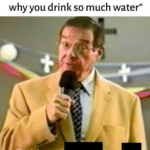 water-memes water text: „When someone asks you why you drink so much water" That