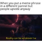 avengers-memes thanos text: When you put a meme phrase in a different pannel but people upvote anyway Reality can be whatever I w  thanos