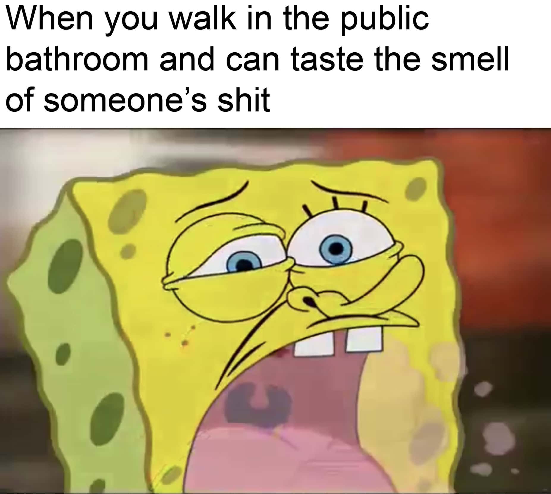 spongebob spongebob-memes spongebob text: When you walk in the public bathroom and can taste the smell of someone's shit 