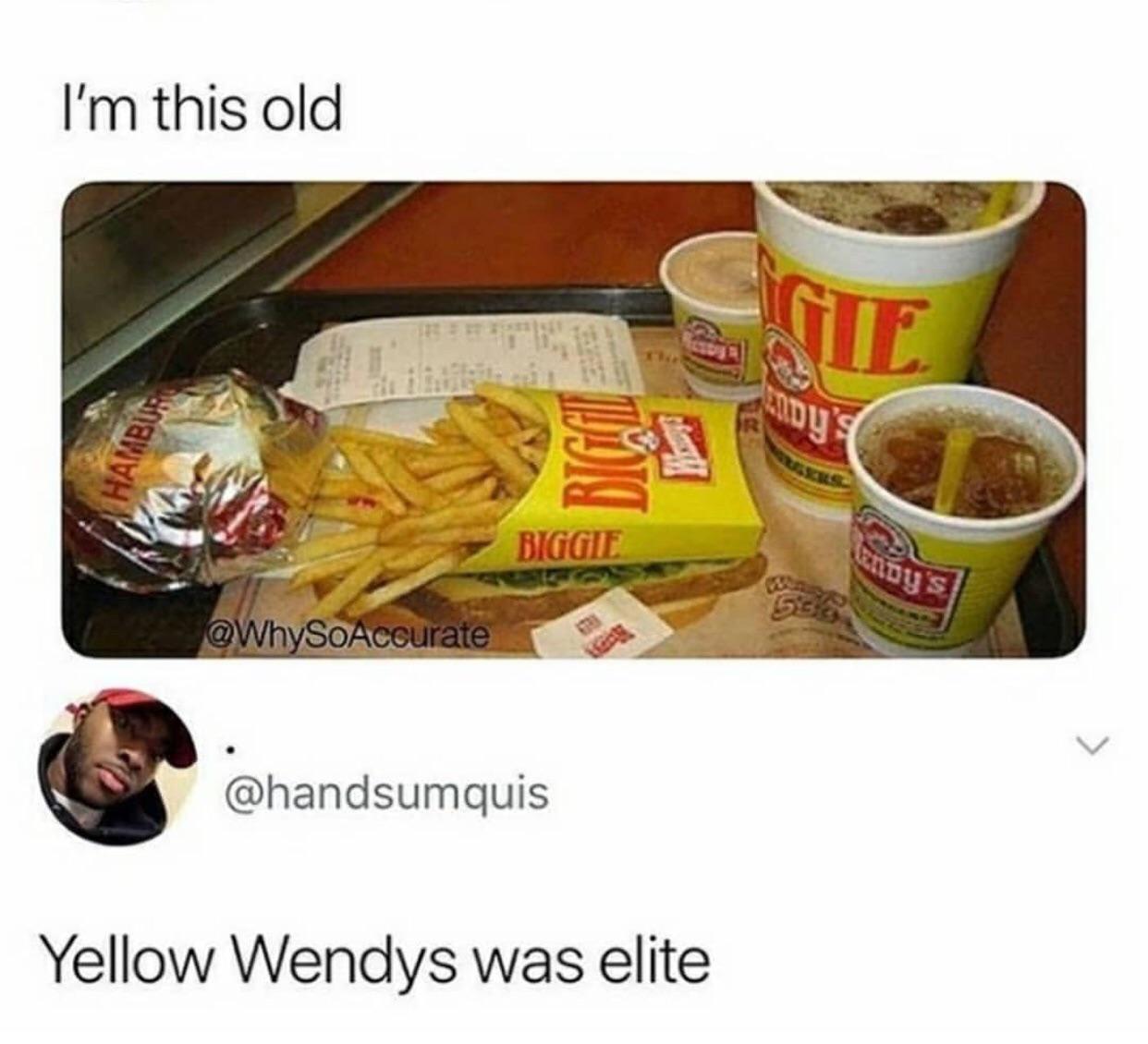 cute wholesome-memes cute text: I'm this old So eeur @handsumquis Yellow Wendys was elite 