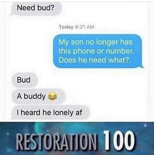 dank other-memes dank text: Need bud? Today 8:21 AM My son no longer has this phone or number. Does he need what?. Bud A buddy I heard he lonely af RES)ORATION'IO 