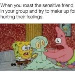 spongebob-memes spongebob text: When you roast the sensitive friend in your group and try to make up for hurting their feelings.  spongebob