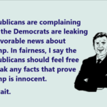 political-memes political text: Republicans are complaining that the Democrats are leaking unfavorable news about Trump. In fairness, I say the Republicans should feel free to leak any facts that prove Trump is innocent. I