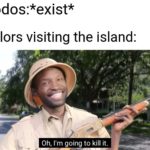 history-memes history text: Dodos:*exist* Sailors visiting the island: Oh, I