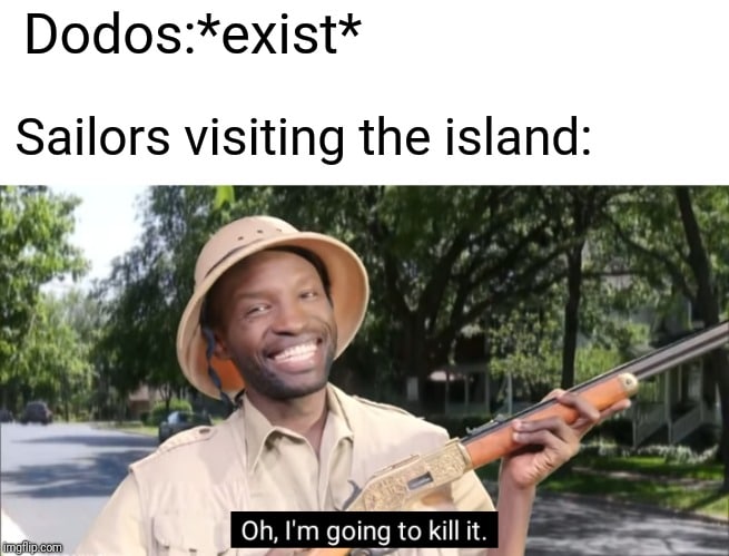 history history-memes history text: Dodos:*exist* Sailors visiting the island: Oh, I'm going to kill it. 