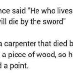 christian-memes christian text: Jesus once said "He who lives by the sword, will die by the sword" He was a carpenter that died by being nailed to a piece of wood, so he might have had a point.  christian