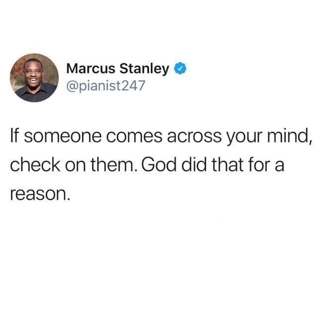 black wholesome-memes black text: Marcus Stanley @pianist247 If someone comes across your mind, check on them. God did that for a reason. 