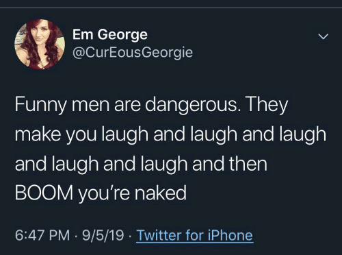 women feminine-memes women text: Em George CurEousGeorgie Funny men are dangerous. They make you laugh and laugh and laugh and laugh and laugh and then BOOM you're naked 6:47 PM • 9/5/19 • Twitter for iPhone 