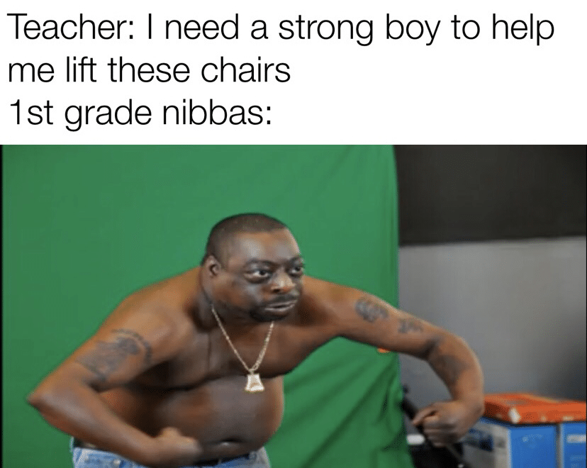 Dank Meme dank-memes cute text: Teacher: I need a strong boy to help me lift these chairs 1 st grade nibbas: 