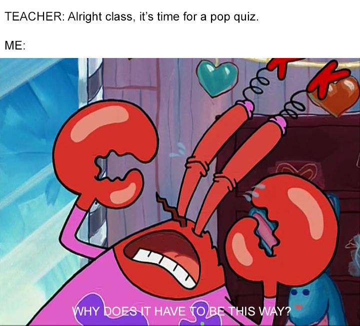 spongebob spongebob-memes spongebob text: TEACHER: Alright class, it's time for a pop quiz. ME T HAVE O 