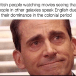 history-memes history text: British people watching movies seeing that people in other galaxies speak English due to their dominance in the colonial period  history