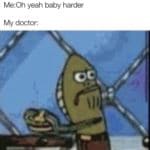spongebob-memes spongebob text: Getting my dick grabbed Me:Oh yeah baby harder My doctor:  spongebob