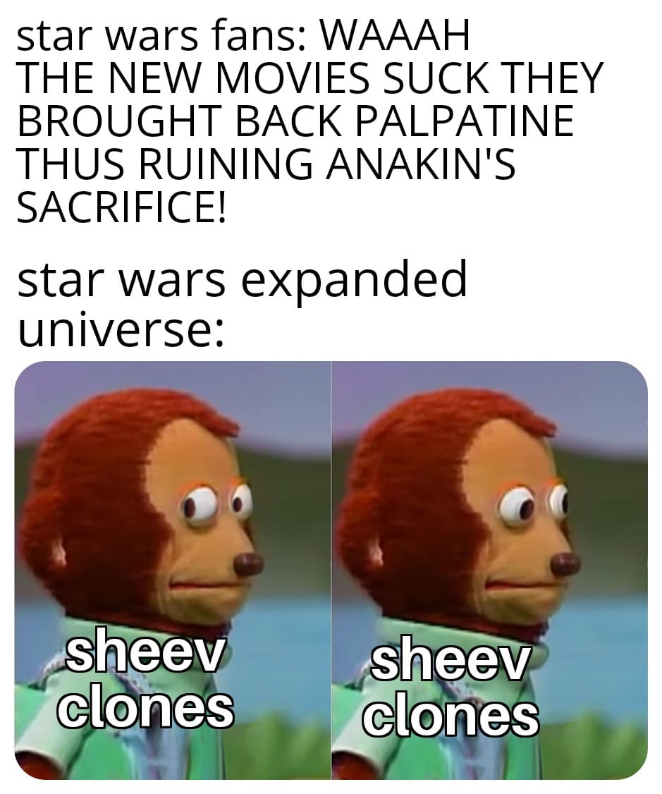 sequel-memes star-wars-memes sequel-memes text: star wars fans: WAAAH THE NEW MOVIES SUCK THEY BROUGHT BACK PALPATINE THUS RUINING ANAKIN'S SACRIFICE'. star wars expanded universe: -sheev clqnes psheev clones 