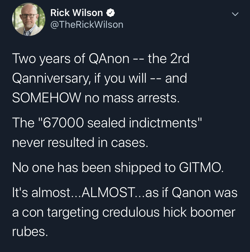 political political-memes political text: Rick Wilson * @TheRickWilson Two years of QAnon -- the 2rd Qanniversary, if you will -- and SOMEHOW no mass arrests. The 1167000 sealed indictments