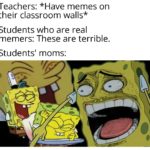 spongebob-memes spongebob text: Teachers: *Have memes on their classroom walls* Students who are real memers: These are terrible. Students