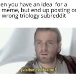 star-wars-memes ot-memes text: When you have an idea for a SW meme, but end up posting on the wrong triology subreddit [visible c*onfusionJ  ot-memes