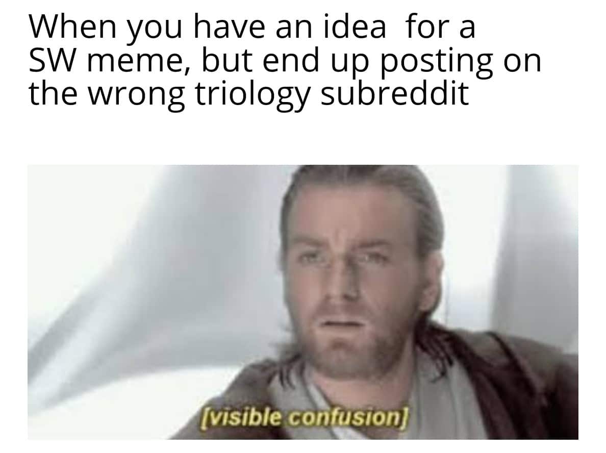 ot-memes star-wars-memes ot-memes text: When you have an idea for a SW meme, but end up posting on the wrong triology subreddit [visible c*onfusionJ 