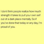 wholesome-memes cute text: I dont think people realize how much strength it takes to pull your own self out of a dark place mentally. So if you