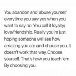 feminine-memes women text: You abandon and abuse yourself everytime you say yes when you want to say no. You call it loyalty/ love/friendship. Really you