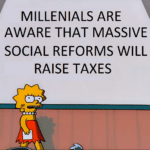 political-memes political text: MILLENIALS ARE AWARE THAT MASSIVE SOCIAL REFORMS WILL RAISE TAXES  political