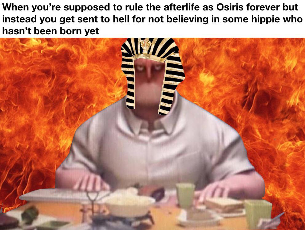 christian christian-memes christian text: When you're supposed to rule the afterlife as Osiris forever but instead you get sent to hell for not believing in some hippie who hasn't been born yet 