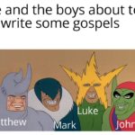 christian-memes christian text: Me and the boys about to go write some gospels Luke Matthew ark John  christian