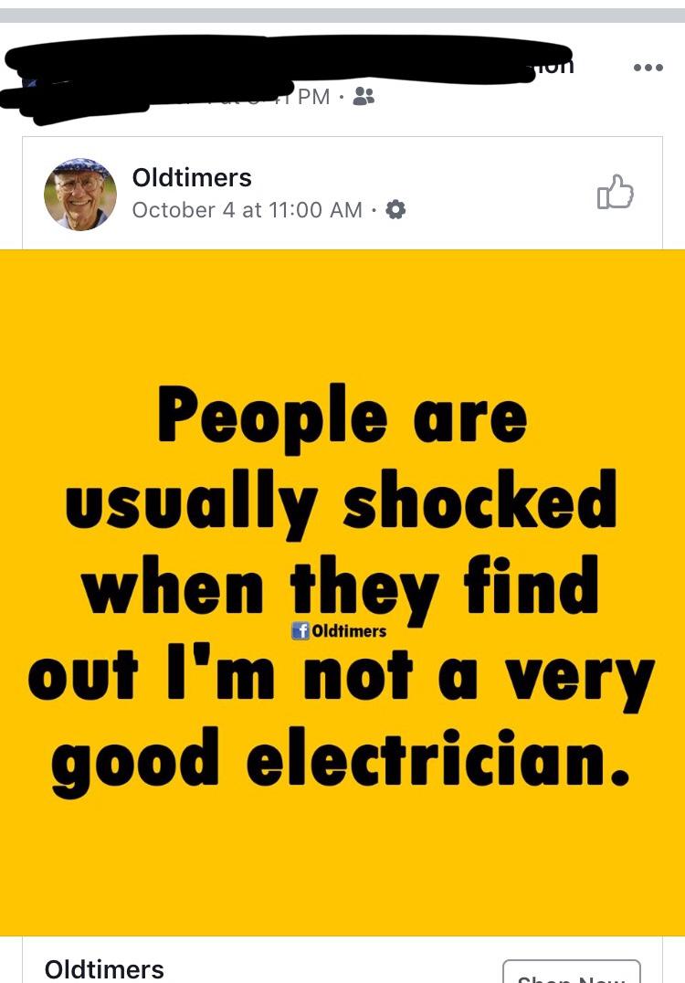 political boomer-memes political text: PM Oldtimers October 4 at 11:00 AM •O People are usually shocked when they find Oldtimers out I'm not a very good electrician. Oldtimers 