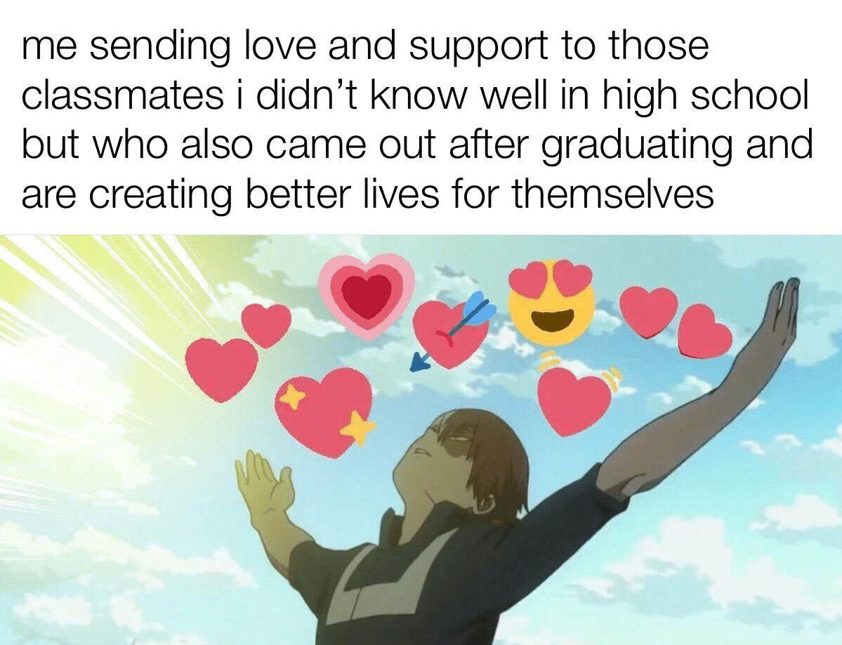 cute wholesome-memes cute text: me sending love and support to those classmates i didn't know well in high school but who also came out after graduating and are creating better lives for themselves (9) 00 A 