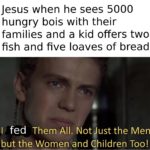 christian-memes christian text: Jesus when he sees 5000 hungry bois with their families and a kid offers two fish and five loaves of bread fed Them All. Notgust the Men, but the Women and Children Too!  christian