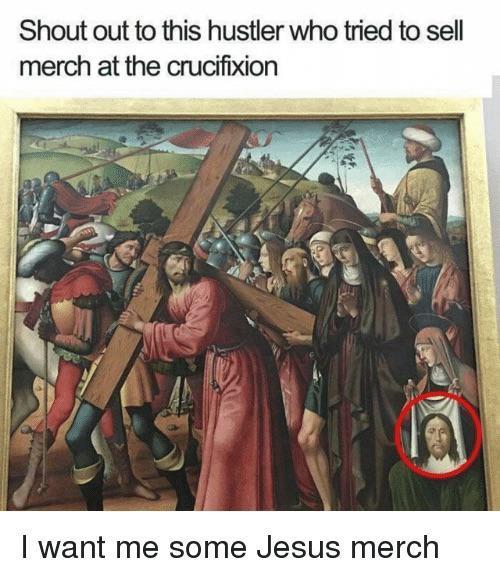 christian christian-memes christian text: Shout out to this hustler who tried to sell merch at the crucifixion I want me some Jesus merch 