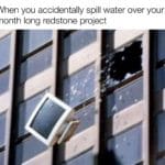 minecraft-memes minecraft text: When you accidentally spill water over your month long redstone project  minecraft