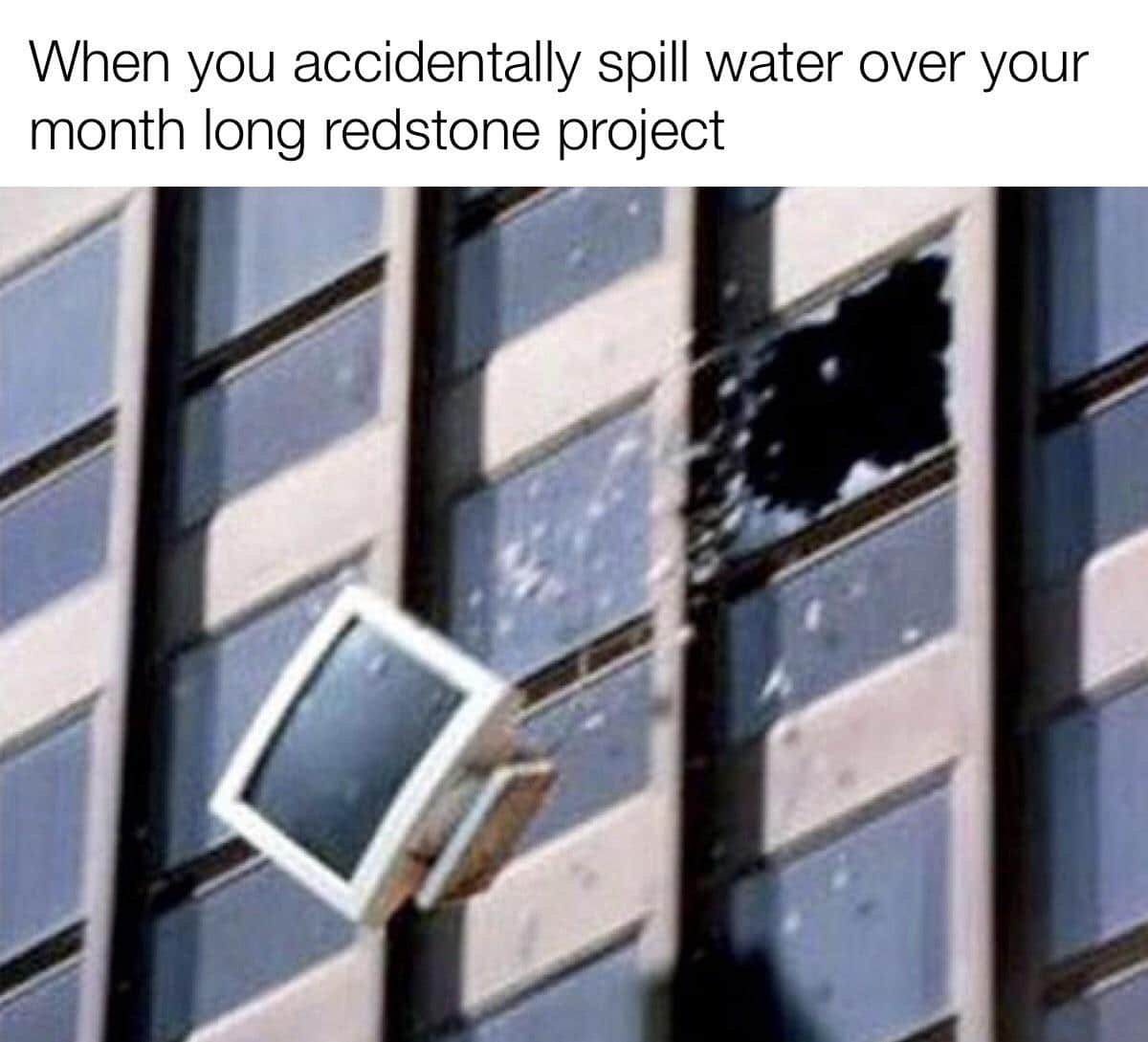 minecraft minecraft-memes minecraft text: When you accidentally spill water over your month long redstone project 